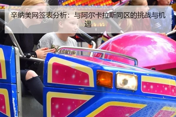辛纳美网签表分析：与阿尔卡拉斯同区的挑战与机遇