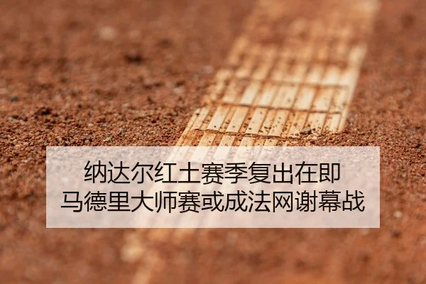 纳达尔红土赛季复出在即 马德里大师赛或成法网谢幕战